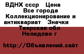 1.1) ВДНХ ссср › Цена ­ 90 - Все города Коллекционирование и антиквариат » Значки   . Тверская обл.,Нелидово г.